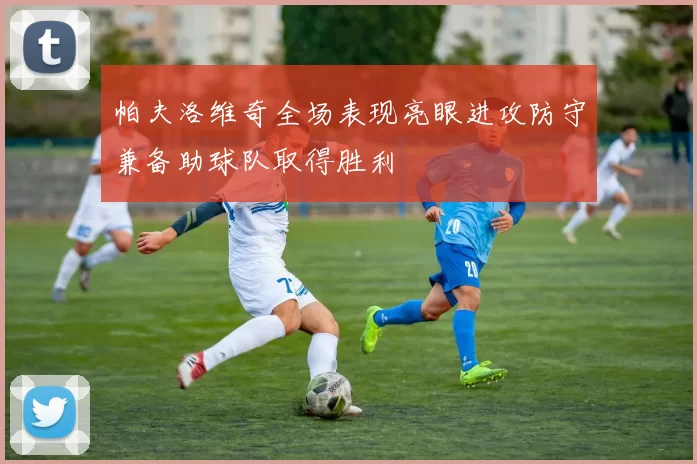 帕夫洛维奇全场表现亮眼进攻防守兼备助球队取得胜利