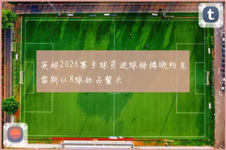 英超2026赛季球员进球榜揭晓约克雷斯以8球独占鳌头