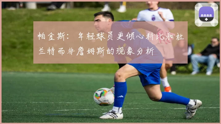 帕金斯：年轻球员更倾心科比和杜兰特而非詹姆斯的现象分析