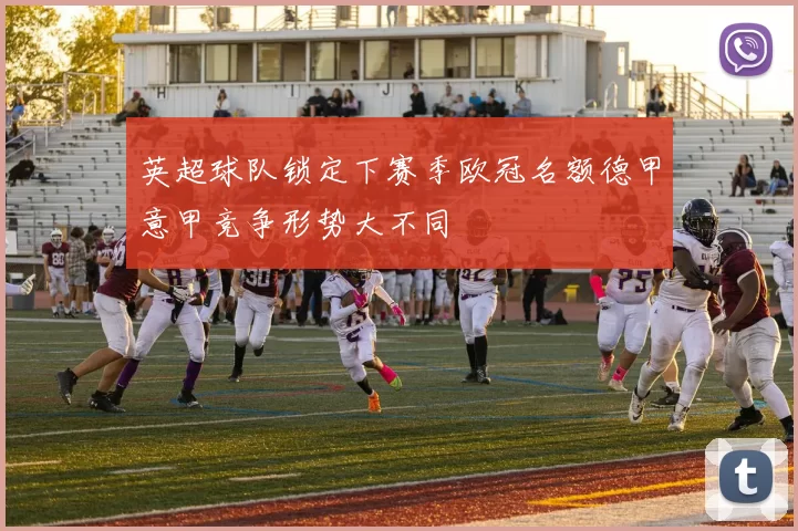 英超球队锁定下赛季欧冠名额德甲意甲竞争形势大不同