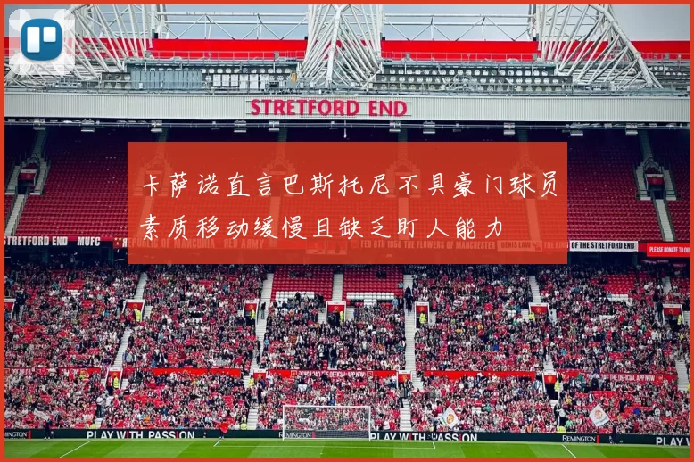 卡萨诺直言巴斯托尼不具豪门球员素质移动缓慢且缺乏盯人能力
