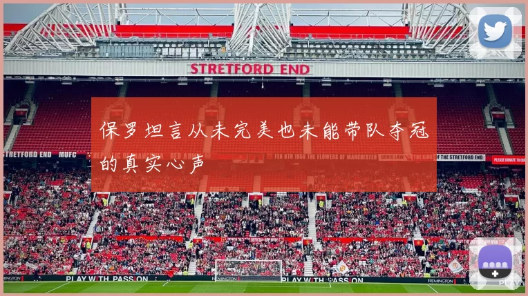 保罗坦言从未完美也未能带队夺冠的真实心声
