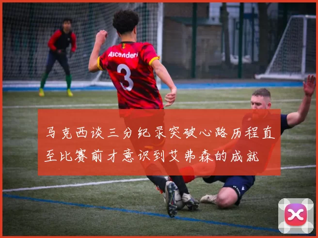 马克西谈三分纪录突破心路历程直至比赛前才意识到艾弗森的成就