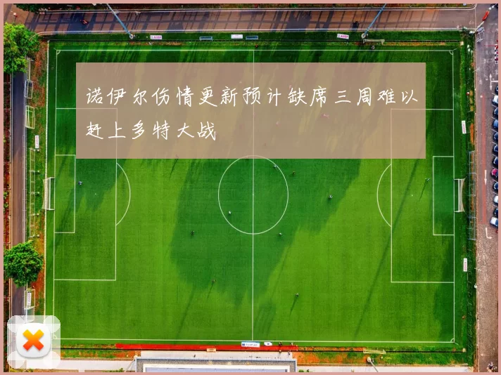 诺伊尔伤情更新预计缺席三周难以赶上多特大战