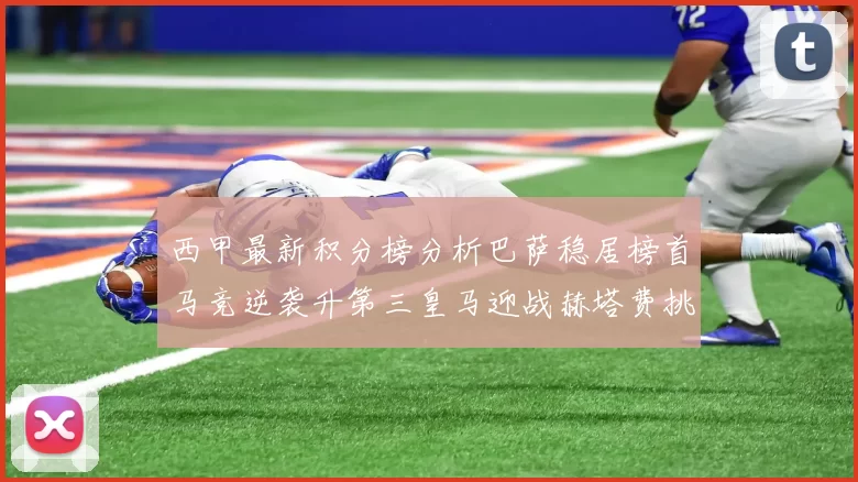 西甲最新积分榜分析巴萨稳居榜首马竞逆袭升第三皇马迎战赫塔费挑战