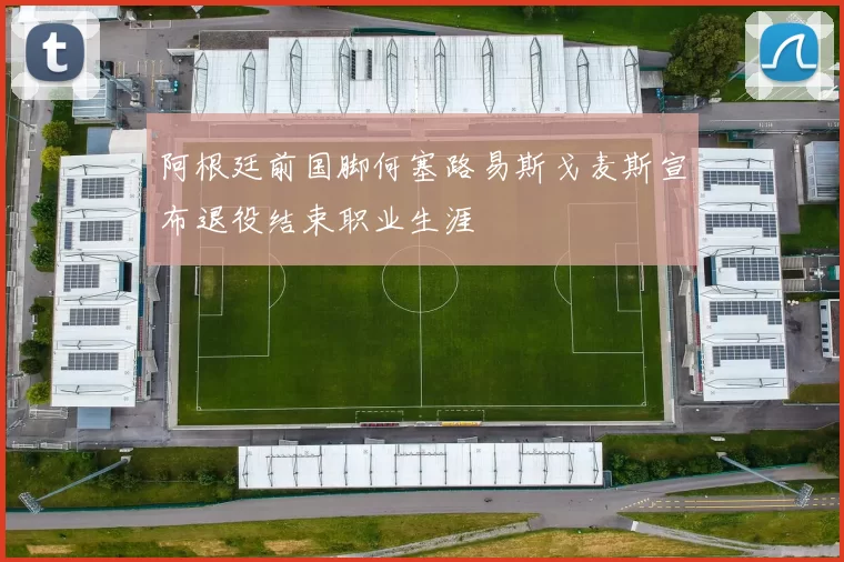 阿根廷前国脚何塞路易斯戈麦斯宣布退役结束职业生涯