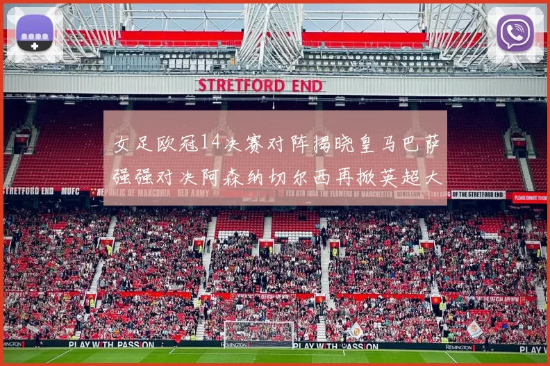 女足欧冠14决赛对阵揭晓皇马巴萨强强对决阿森纳切尔西再掀英超大战