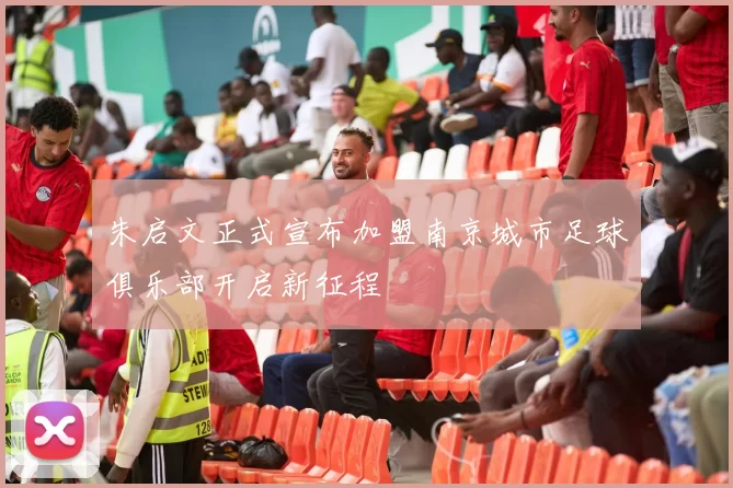 朱启文正式宣布加盟南京城市足球俱乐部开启新征程