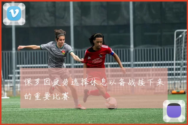 保罗因疲劳选择休息以备战接下来的重要比赛
